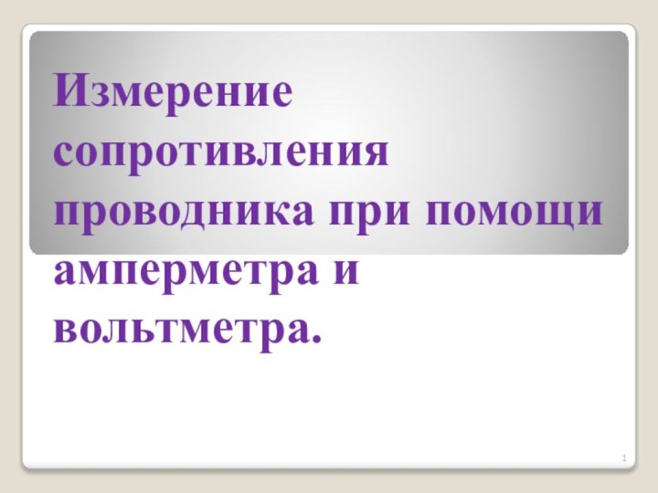 Измерение сопротивления проводника при помощи амперметра и вольтметра.