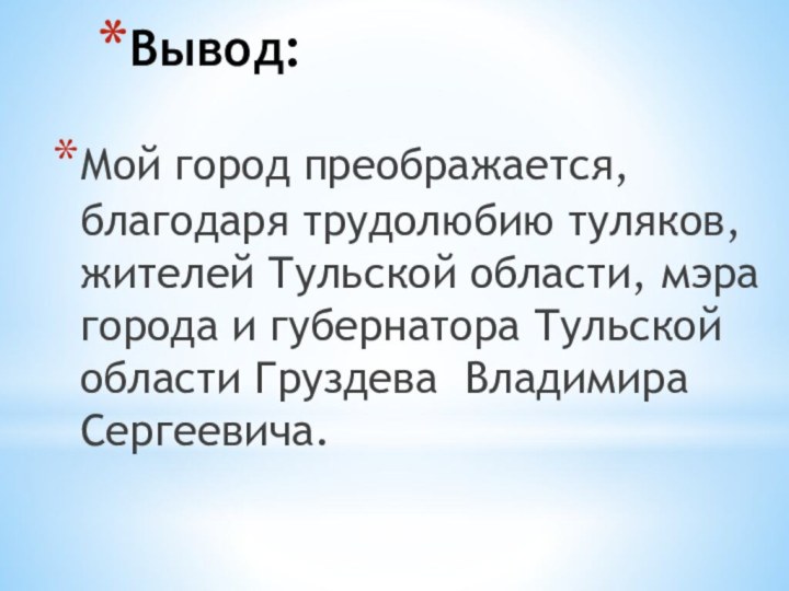 Вывод:Мой город преображается, благодаря трудолюбию туляков, жителей Тульской области, мэра города и