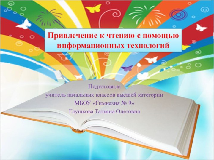 Привлечение к чтению с помощью информационных технологийПодготовила учитель начальных классов высшей категории