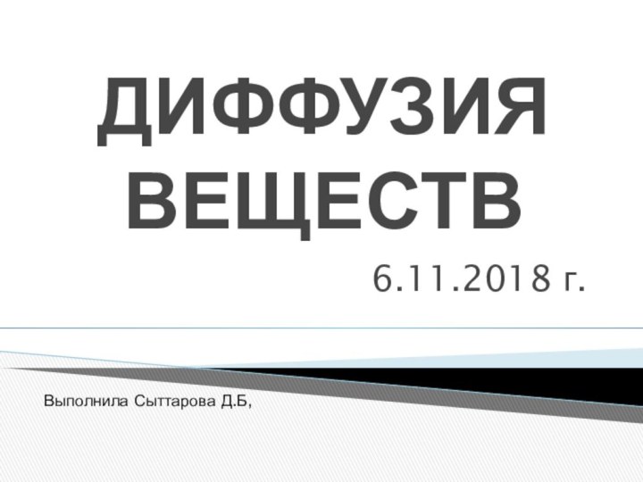 ДИФФУЗИЯ ВЕЩЕСТВ6.11.2018 г.Выполнила Сыттарова Д.Б,