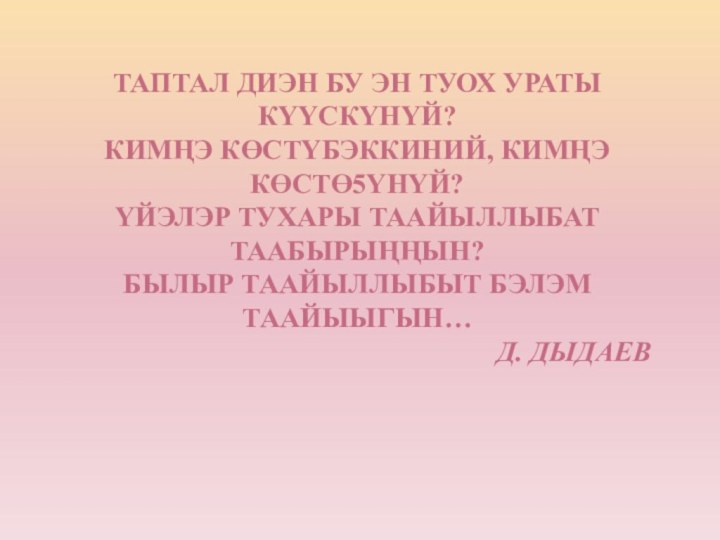 Таптал диэн бу эн туох ураты күүскүнүй?Кимңэ көстүбэккиний, кимңэ көстө5үнүй?Үйэлэр тухары