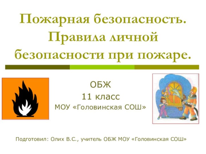 Пожарная безопасность. Правила личной безопасности при пожаре. ОБЖ11 классМОУ «Головинская СОШ»Подготовил: Олих