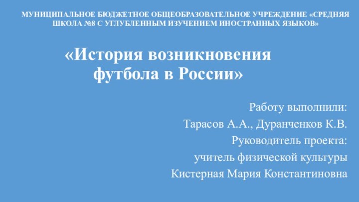 «История возникновения футбола в России»Работу выполнили:Тарасов А.А., Дуранченков К.В.Руководитель проекта:учитель физической культурыКистерная