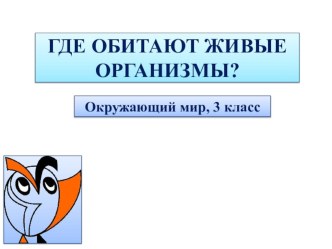 Презентация по окружающему миру на тему Где обитают живые организмы