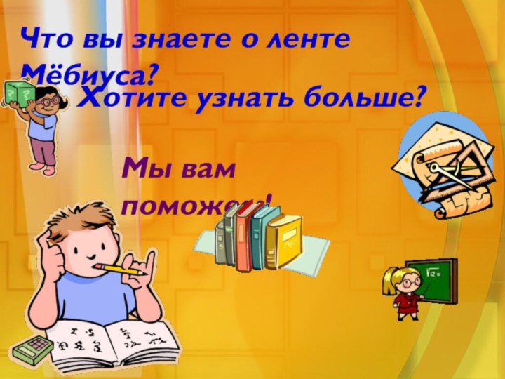 Что вы знаете о ленте Мёбиуса?Хотите узнать больше?Мы вам поможем!