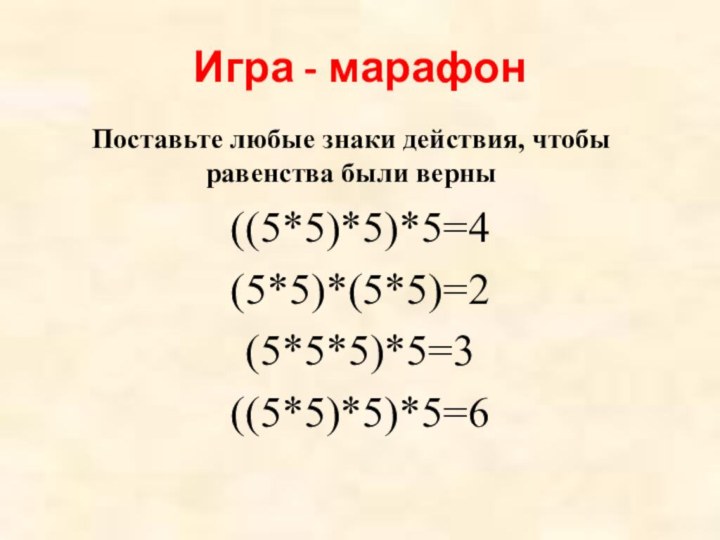 Игра - марафон((5*5)*5)*5=4(5*5)*(5*5)=2(5*5*5)*5=3((5*5)*5)*5=6Поставьте любые знаки действия, чтобы равенства были верны