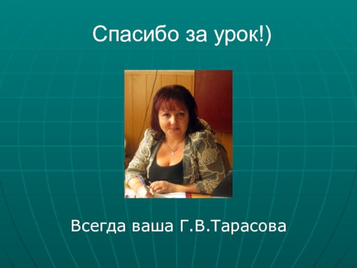 Спасибо за урок!)Всегда ваша Г.В.Тарасова