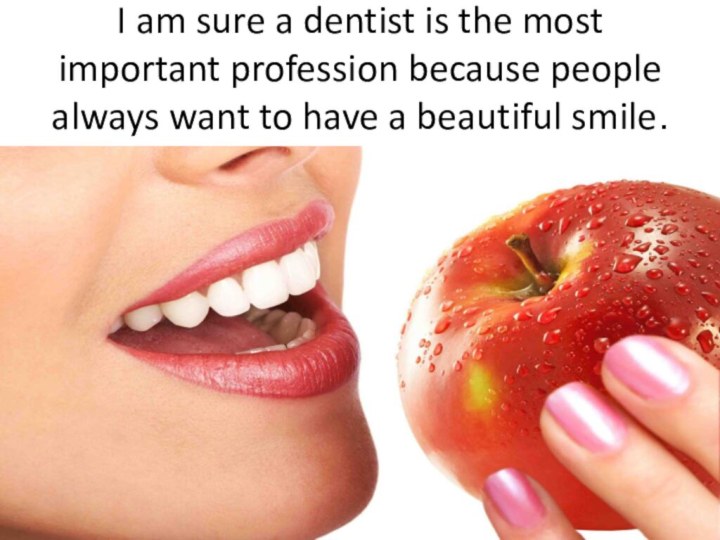 I am sure a dentist is the most important profession because people