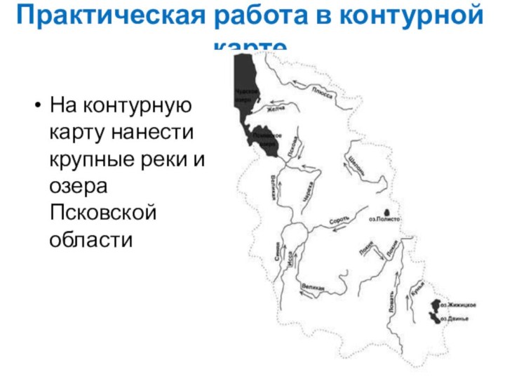 Практическая работа в контурной картеНа контурную карту нанести крупные реки и озера Псковской области