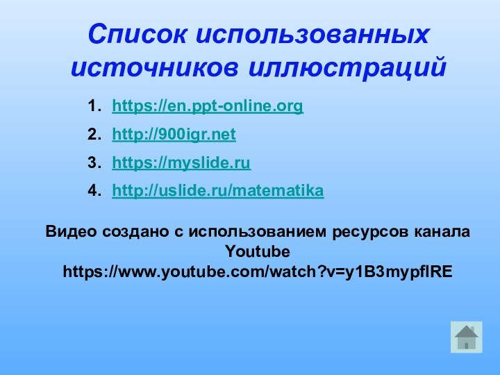 Список использованных источников иллюстрацийhttps://en.ppt-online.orghttp://900igr.nethttps://myslide.ruhttp://uslide.ru/matematikaВидео создано с использованием ресурсов канала Youtubehttps://www.youtube.com/watch?v=y1B3mypflRE