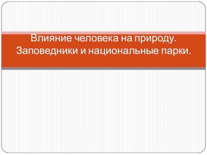 Влияние человека на природу. Заповедники и национальные парки.