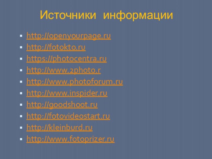 Источники информацииhttp://openyourpage.ruhttp://fotokto.ruhttps://photocentra.ruhttp://www.2photo.rhttp://www.photoforum.ruhttp://www.inspider.ruhttp://goodshoot.ruhttp://fotovideostart.ruhttp://kleinburd.ruhttp://www.fotoprizer.ru