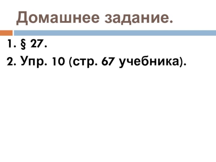 Домашнее задание.1. § 27.2. Упр. 10 (стр. 67 учебника).