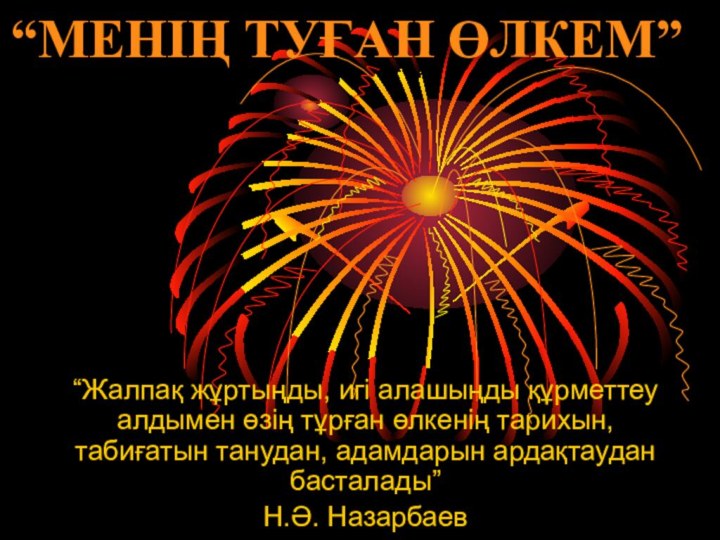 “Жалпақ жұртыңды, игі алашыңды құрметтеу алдымен өзің тұрған өлкенің тарихын, табиғатын танудан,