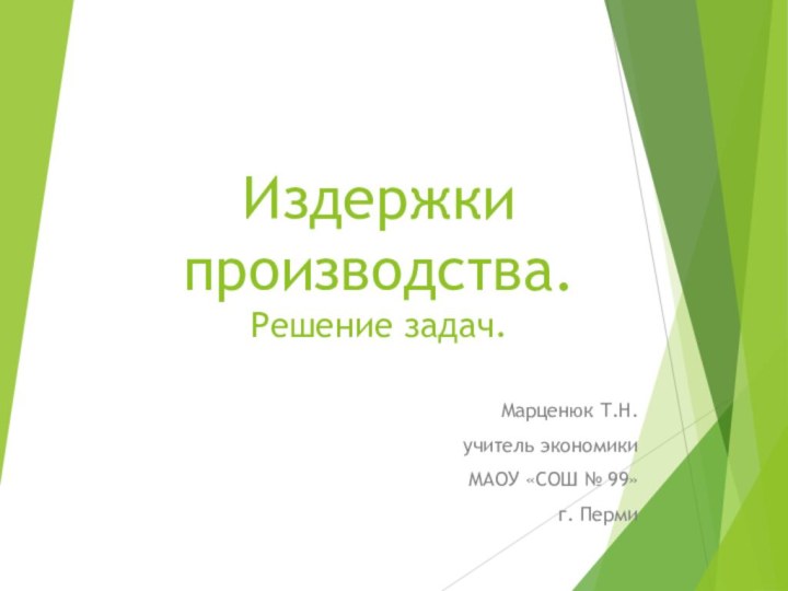 Издержки производства. Решение задач.Марценюк Т.Н. учитель экономики МАОУ «СОШ № 99» г. Перми