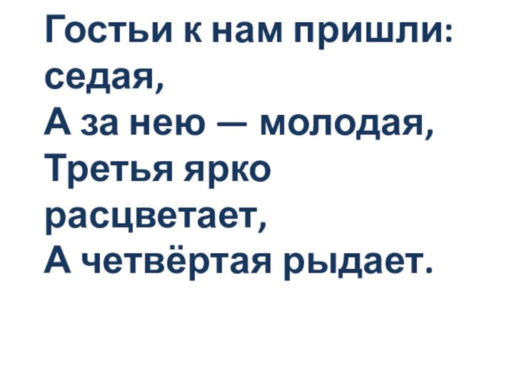 Гостьи к нам пришли: седая, А за нею — молодая, Третья ярко