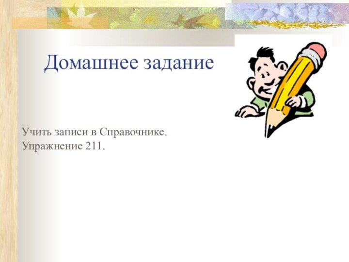 Домашнее заданиеУчить записи в Справочнике.Упражнение 211.