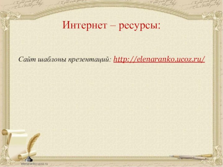 Сайт шаблоны презентаций: http://elenaranko.ucoz.ru/  Интернет – ресурсы: