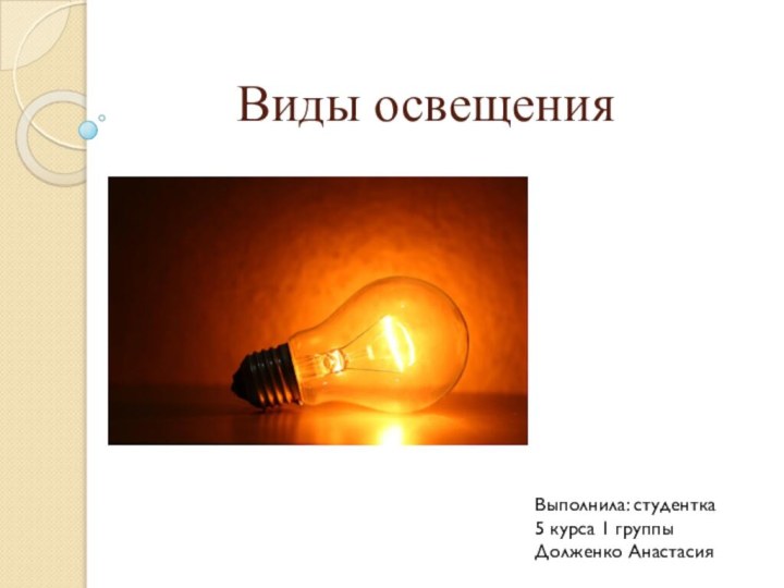 Виды освещенияВыполнила: студентка 5 курса 1 группыДолженко Анастасия