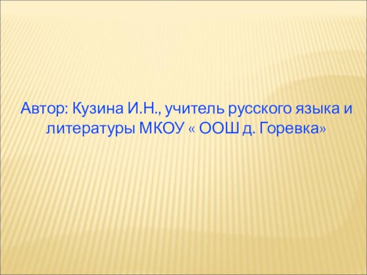 Автор: Кузина И.Н., учитель русского языка и литературы МКОУ « ООШ д. Горевка»