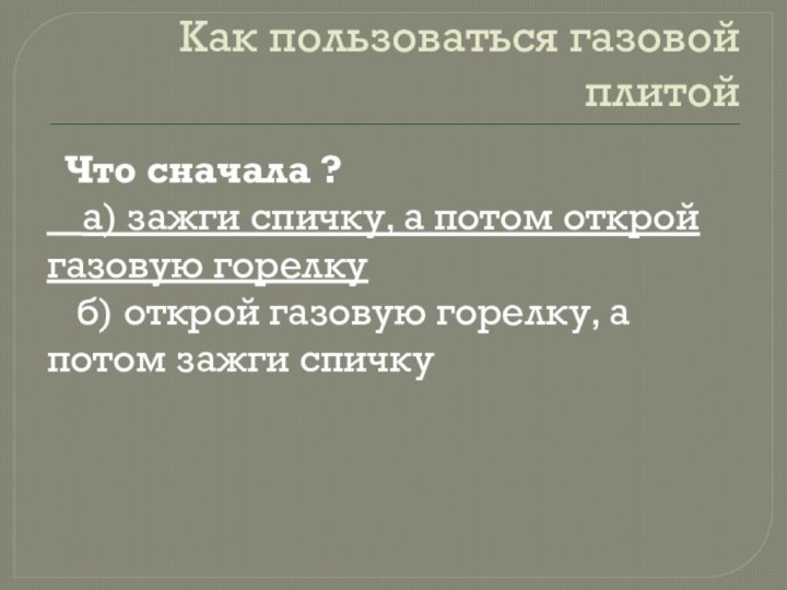 Как пользоваться газовой плитой Что сначала ?  а) зажги спичку, а