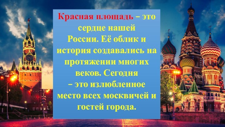 Красная площадь – это сердце нашей России. Её облик и история создавались на протяжении многих веков. Сегодня – это излюбленное место всех