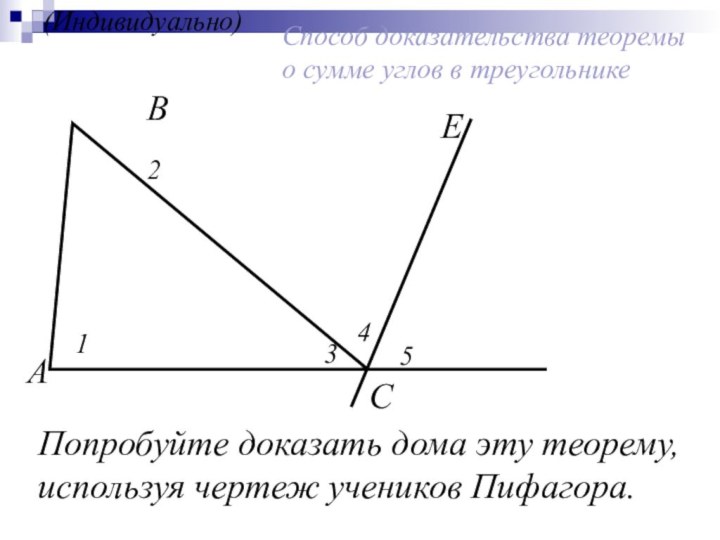 (Индивидуально)Способ доказательства теоремы о сумме углов в треугольникеПопробуйте доказать дома эту теорему, используя чертеж учеников Пифагора.