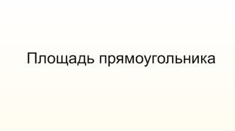 Презентация по геометрии на тему: Прямоугольник. Площадь прямоугольника