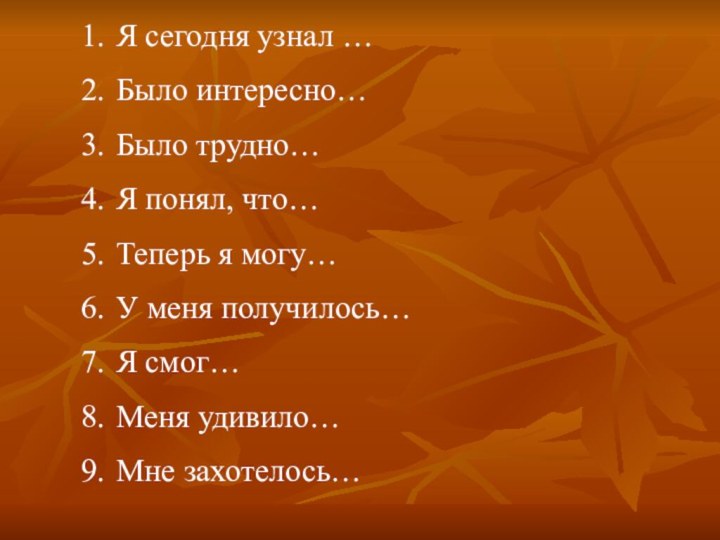 Я сегодня узнал …Было интересно…Было трудно…Я понял, что…Теперь я могу…У меня получилось…Я смог…Меня удивило…Мне захотелось…