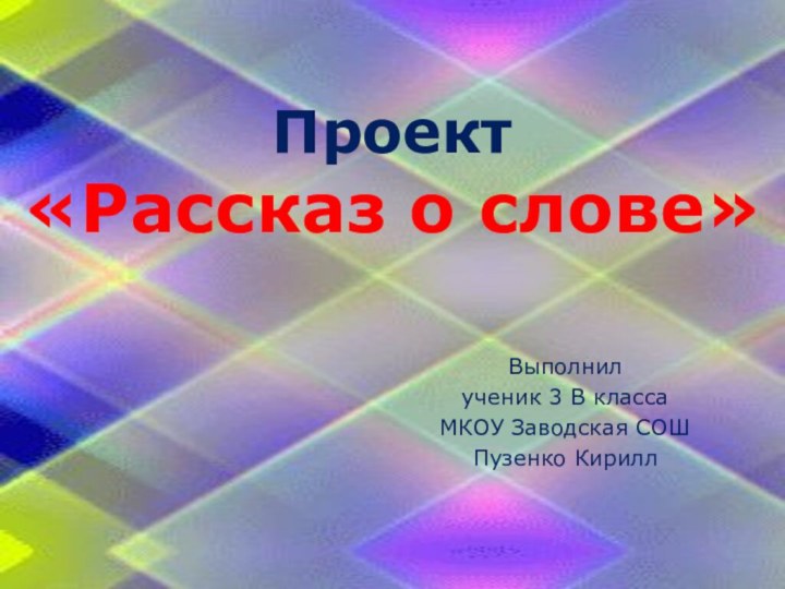 Проект  «Рассказ о слове»Выполнил ученик 3 В класса МКОУ Заводская СОШ Пузенко Кирилл