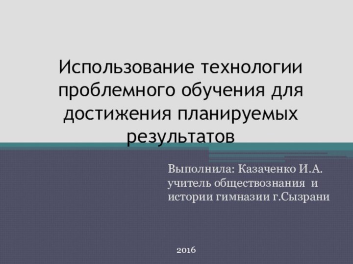 Использование технологии проблемного обучения для достижения планируемых результатовВыполнила: Казаченко И.А. учитель обществознания