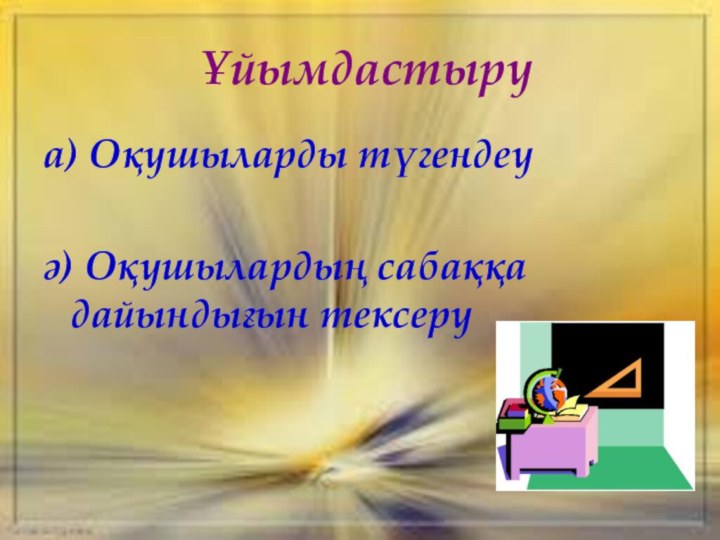 Ұйымдастыруа) Оқушыларды түгендеуә) Оқушылардың сабаққа дайындығын тексеру