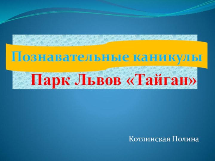 Парк Львов «Тайган»Котлинская ПолинаПознавательные каникулы