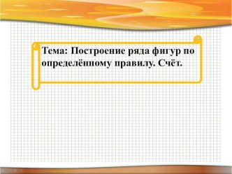 Презентация к уроку Построение ряда фигур по определённому правилу. Счёт