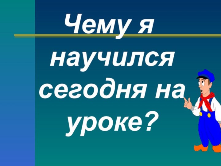 Чему я научился сегодня на уроке?