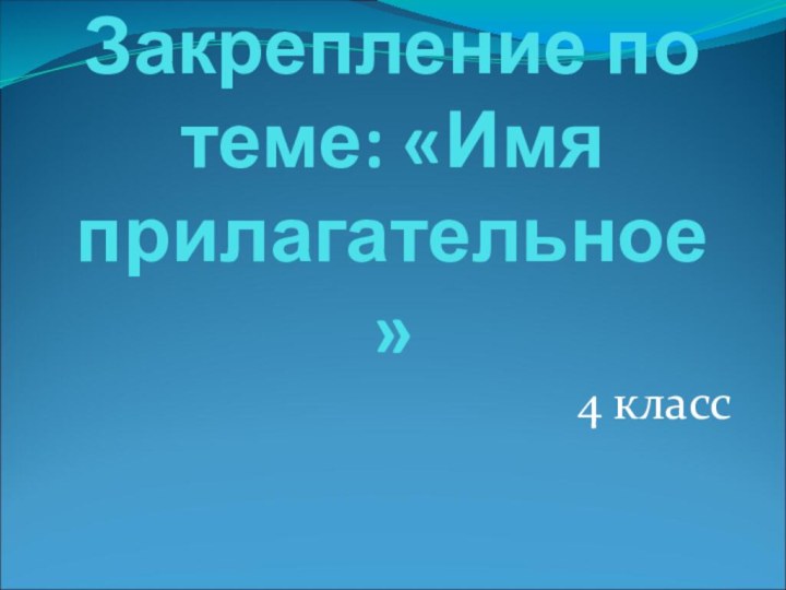 Закрепление по теме: «Имя прилагательное»4 класс