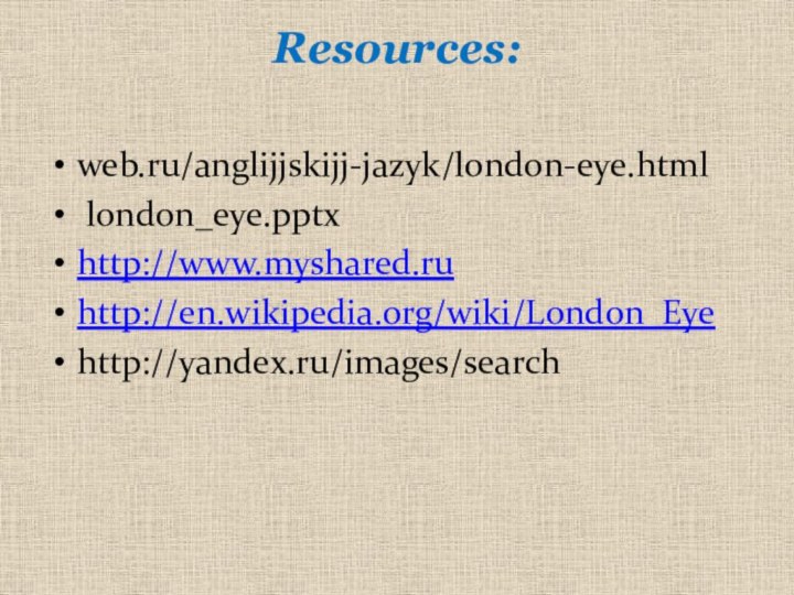 Resources: web.ru/anglijjskijj-jazyk/london-eye.html london_eye.pptxhttp://www.myshared.ruhttp://en.wikipedia.org/wiki/London_Eyehttp://yandex.ru/images/search