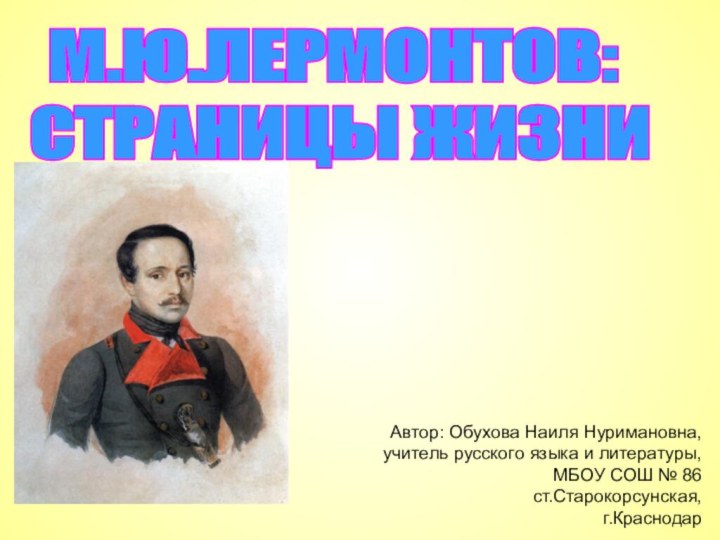 М.Ю.ЛЕРМОНТОВ: СТРАНИЦЫ ЖИЗНИАвтор: Обухова Наиля Нуримановна,учитель русского языка и литературы,МБОУ СОШ № 86ст.Старокорсунская,г.Краснодар