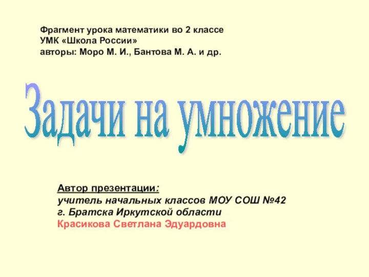 Задачи на умножениеАвтор презентации: учитель начальных классов МОУ СОШ №42г. Братска Иркутской