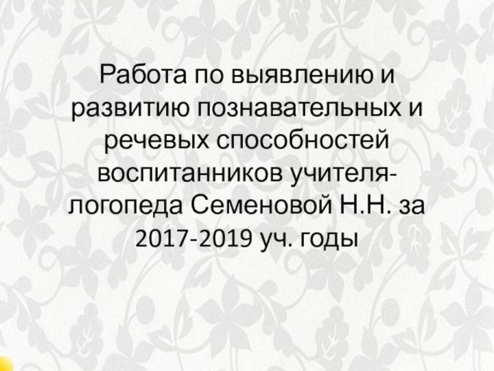 Работа по выявлению и развитию познавательных и речевых способностей воспитанников учителя-логопеда Семеновой