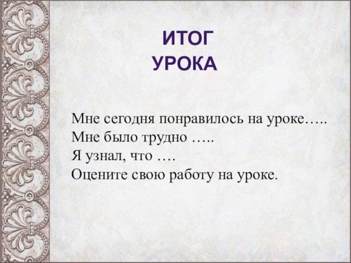 Мне сегодня понравилось на уроке…..Мне было трудно …..Я узнал, что ….Оцените свою