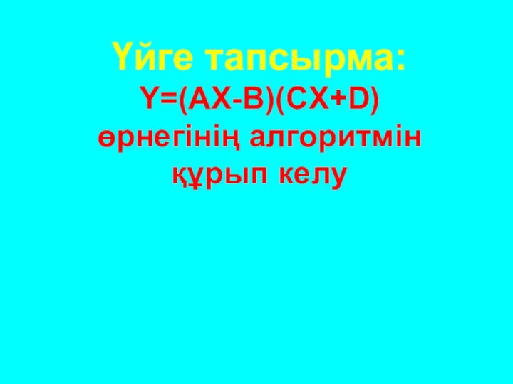 Үйге тапсырма: Y=(AX-B)(CX+D)   өрнегінің алгоритмін  құрып келу