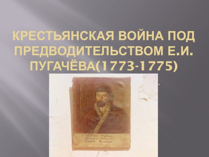 Крестьянская война под предводительством Е.И. Пугачёва(1773-1775)«Не с добра волости встают».