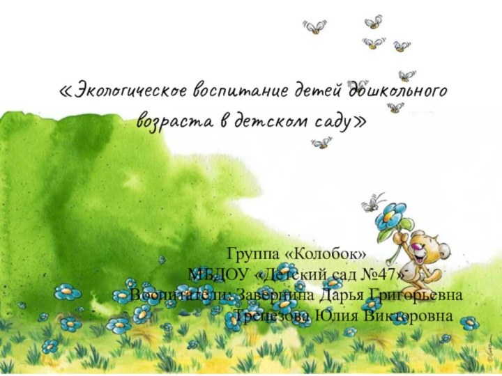 «Экологическое воспитание детей дошкольного возраста в детском саду»Группа «Колобок»МБДОУ «Детский сад №47»Воспитатели: