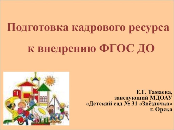 Подготовка кадрового ресурса к внедрению ФГОС ДО Е.Г. Тамаева, заведующий МДОАУ «Детский сад