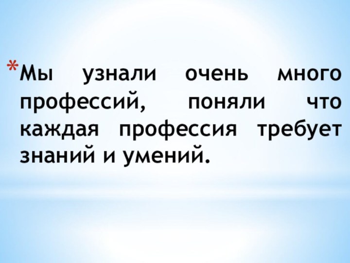 Мы узнали очень много профессий, поняли что каждая профессия требует знаний и умений.