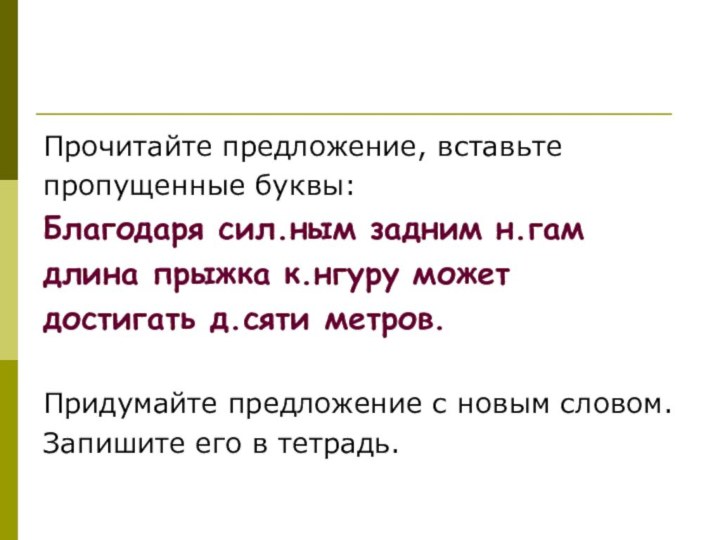 Прочитайте предложение, вставьте пропущенные буквы:Благодаря сил.ным задним н.гам длина прыжка к.нгуру может