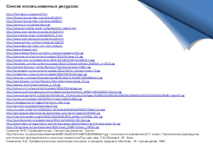 Список использованных ресурсов:  http://flaminguru.ru/poslprof.htm http://festival.1september.ru/articles/614907/ http://festival.1september.ru/articles/580051/ http://paramult.ru/jobskaleidoscope http://www.zanimatika.narod.ru/Narabotki14_skladki.htm http://www.uroki.net/docklruk/docklruk24.htmhttp://zanimatika.narod.ru/Narabotki14_2.htm http://www.uroki.net/docklruk/docklruk24.htm http://www.uchmet.ru/library/material/138279 http://www.klassnye-chasy.ru/v-mire-professiyhttp://www.showeet.com