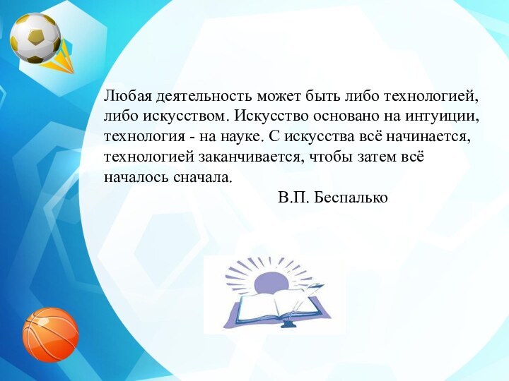 Любая деятельность может быть либо технологией, либо искусством. Искусство основано на интуиции,