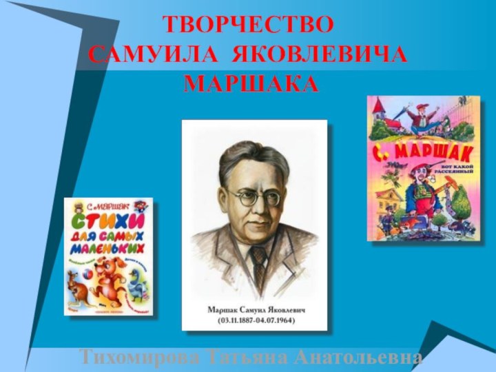 ТВОРЧЕСТВОСАМУИЛА ЯКОВЛЕВИЧА МАРШАКАТихомирова Татьяна Анатольевна